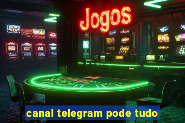 canal telegram pode tudo